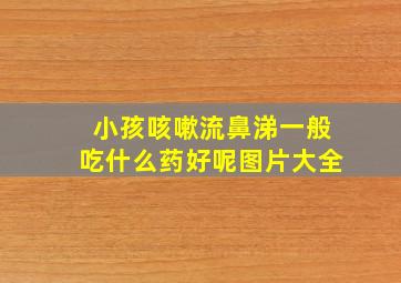 小孩咳嗽流鼻涕一般吃什么药好呢图片大全