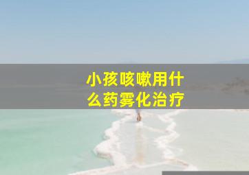 小孩咳嗽用什么药雾化治疗