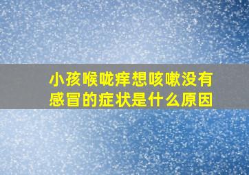 小孩喉咙痒想咳嗽没有感冒的症状是什么原因