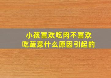 小孩喜欢吃肉不喜欢吃蔬菜什么原因引起的