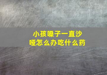 小孩嗓子一直沙哑怎么办吃什么药