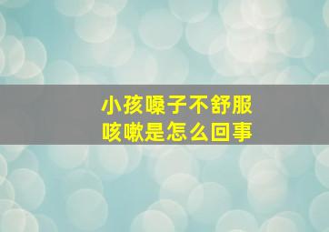 小孩嗓子不舒服咳嗽是怎么回事