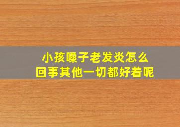 小孩嗓子老发炎怎么回事其他一切都好着呢