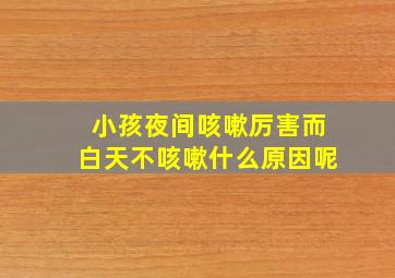 小孩夜间咳嗽厉害而白天不咳嗽什么原因呢