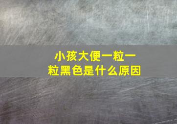 小孩大便一粒一粒黑色是什么原因