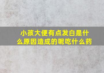 小孩大便有点发白是什么原因造成的呢吃什么药