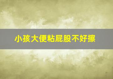 小孩大便粘屁股不好擦