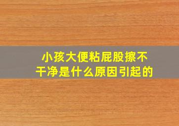 小孩大便粘屁股擦不干净是什么原因引起的