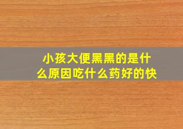 小孩大便黑黑的是什么原因吃什么药好的快