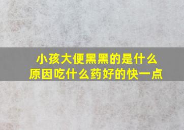 小孩大便黑黑的是什么原因吃什么药好的快一点