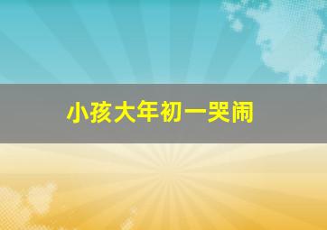 小孩大年初一哭闹