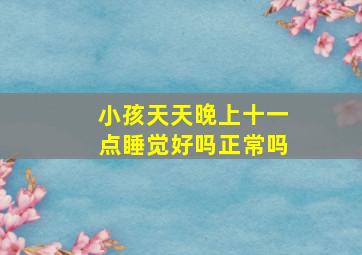 小孩天天晚上十一点睡觉好吗正常吗