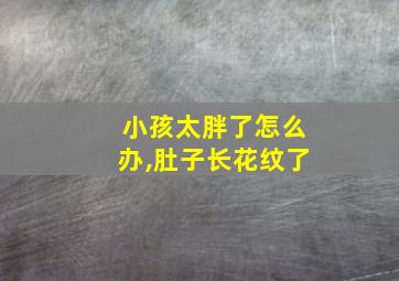 小孩太胖了怎么办,肚子长花纹了