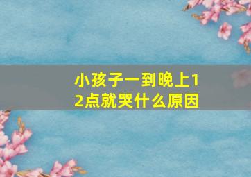 小孩子一到晚上12点就哭什么原因