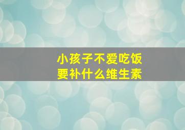 小孩子不爱吃饭要补什么维生素