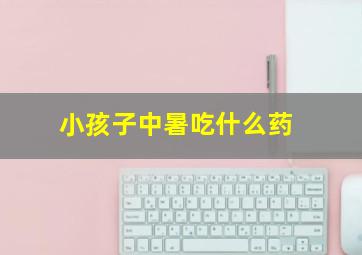 小孩子中暑吃什么药