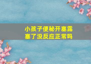 小孩子便秘开塞露塞了没反应正常吗