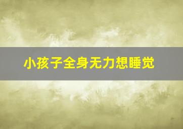 小孩子全身无力想睡觉