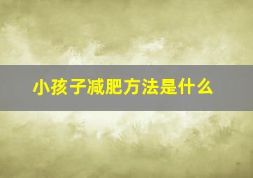 小孩子减肥方法是什么