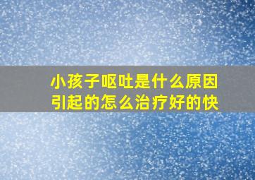 小孩子呕吐是什么原因引起的怎么治疗好的快