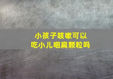 小孩子咳嗽可以吃小儿咽扁颗粒吗