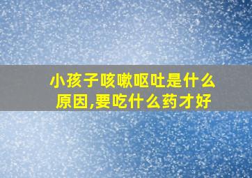 小孩子咳嗽呕吐是什么原因,要吃什么药才好