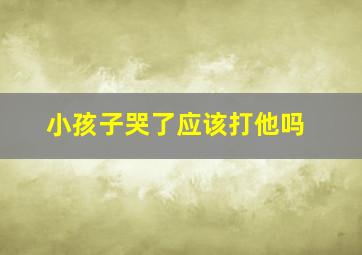 小孩子哭了应该打他吗