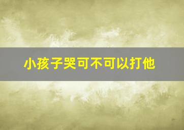 小孩子哭可不可以打他