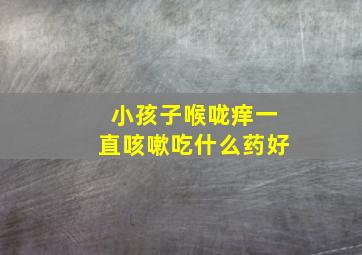 小孩子喉咙痒一直咳嗽吃什么药好