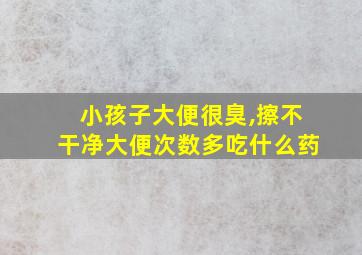 小孩子大便很臭,擦不干净大便次数多吃什么药