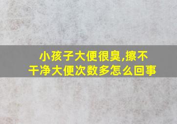 小孩子大便很臭,擦不干净大便次数多怎么回事