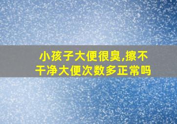 小孩子大便很臭,擦不干净大便次数多正常吗