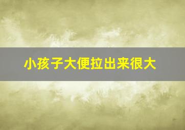 小孩子大便拉出来很大