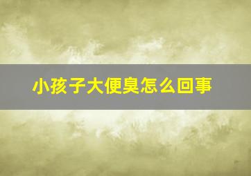 小孩子大便臭怎么回事