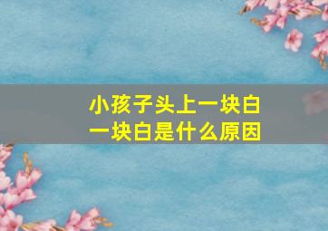 小孩子头上一块白一块白是什么原因