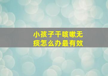 小孩子干咳嗽无痰怎么办最有效