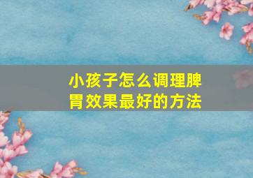 小孩子怎么调理脾胃效果最好的方法