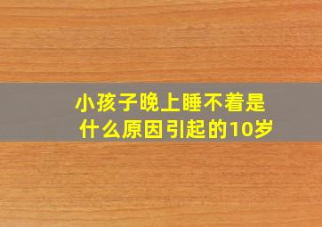 小孩子晚上睡不着是什么原因引起的10岁