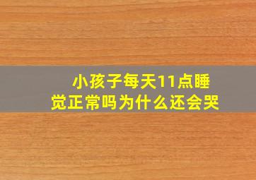 小孩子每天11点睡觉正常吗为什么还会哭