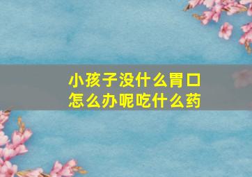 小孩子没什么胃口怎么办呢吃什么药