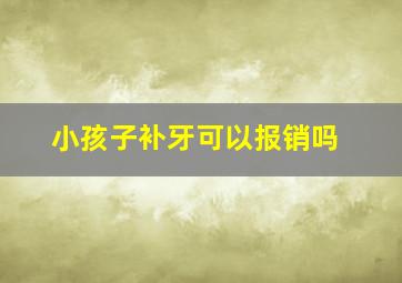 小孩子补牙可以报销吗