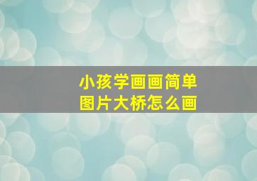 小孩学画画简单图片大桥怎么画