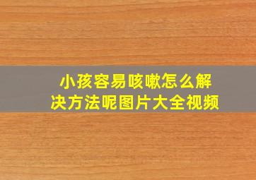 小孩容易咳嗽怎么解决方法呢图片大全视频