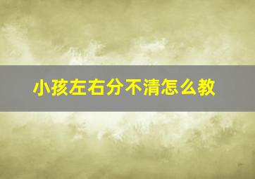 小孩左右分不清怎么教