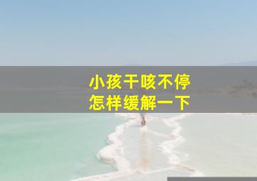 小孩干咳不停怎样缓解一下