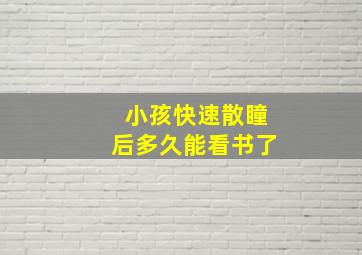 小孩快速散瞳后多久能看书了