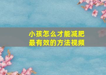 小孩怎么才能减肥最有效的方法视频