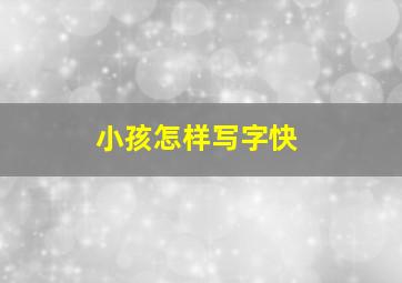 小孩怎样写字快