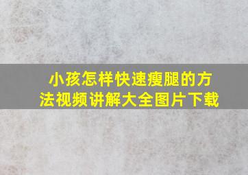 小孩怎样快速瘦腿的方法视频讲解大全图片下载