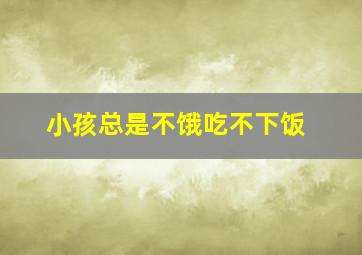 小孩总是不饿吃不下饭